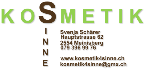 K O S M E T I K     I	 Svenja Schärer 		        Hauptstrasse 62    N	 2554 Meinisberg 		        079 396 99 76    N	                            		        www.kosmetik4sinne.ch    E	 kosmetik4sinne@gmx.ch