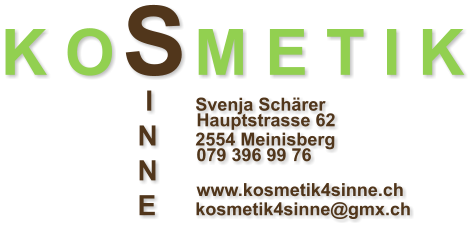 K O S M E T I K     I	 Svenja Schärer 		        Hauptstrasse 62    N	 2554 Meinisberg 		        079 396 99 76    N	                            		        www.kosmetik4sinne.ch    E	 kosmetik4sinne@gmx.ch